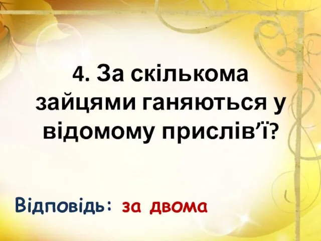 4. За скількома зайцями ганяються у відомому прислів’ї? Відповідь: за двома