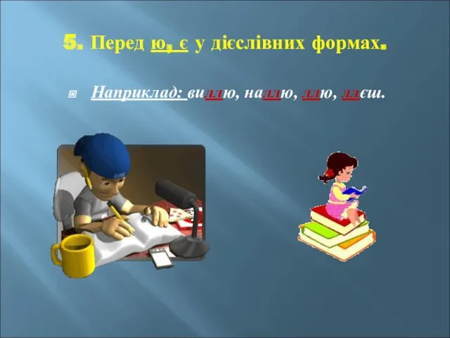 5. Перед ю, є у дієслівних формах. Наприклад: виллю, наллю, ллю, ллєш.