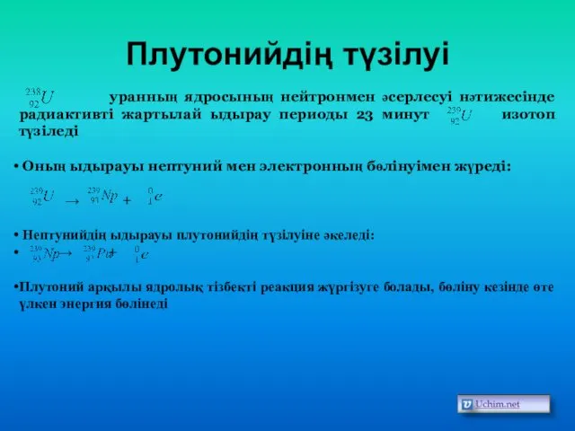 Плутонийдің түзілуі уранның ядросының нейтронмен әсерлесуі нәтижесінде радиактивті жартылай ыдырау