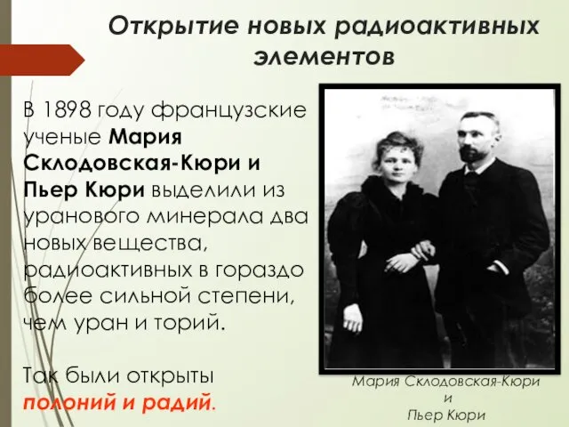 Открытие новых радиоактивных элементов Мария Склодовская-Кюри и Пьер Кюри В 1898 году французские
