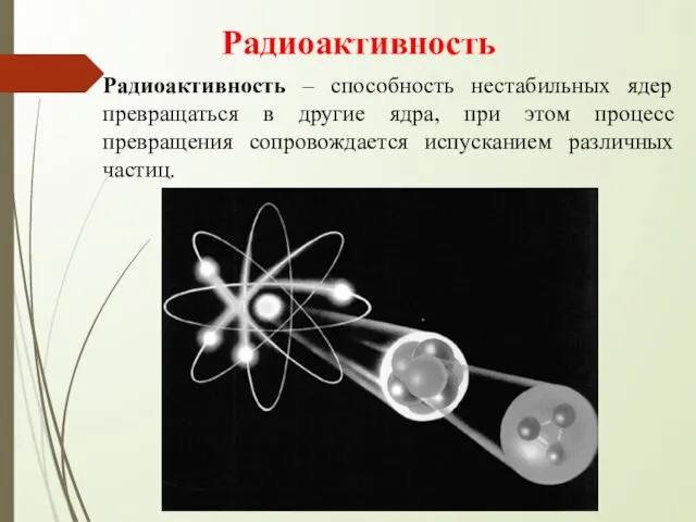 Радиоактивность Радиоактивность – способность нестабильных ядер превращаться в другие ядра, при этом процесс