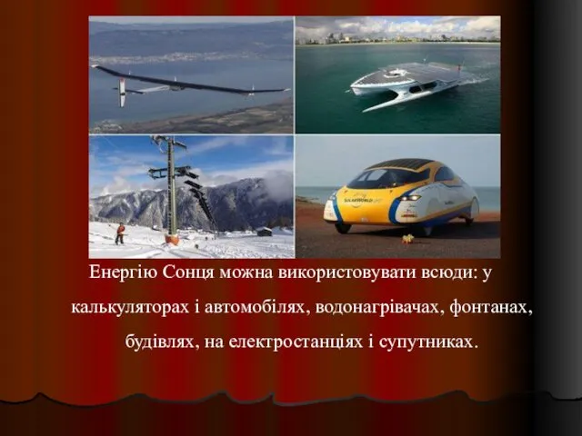 Енергію Сонця можна використовувати всюди: у калькуляторах і автомобілях, водонагрівачах, фонтанах, будівлях, на електростанціях і супутниках.