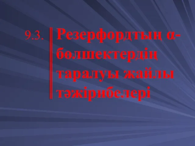 Резерфордтың α-бөлшектердің таралуы жайлы тәжірибелері 9.3.