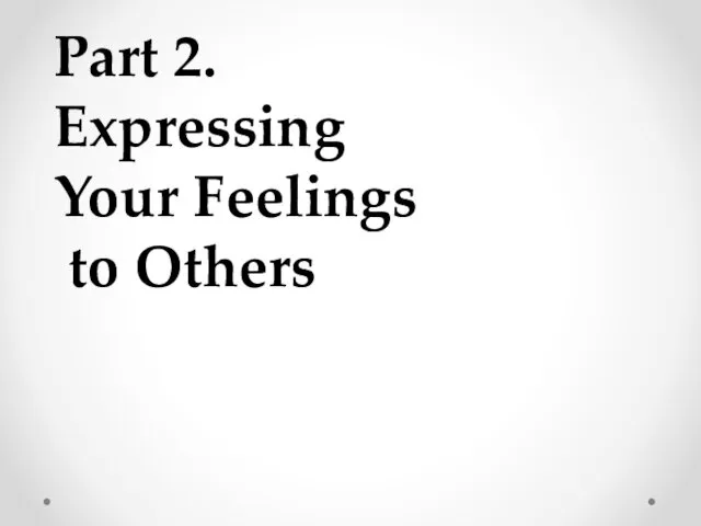 Part 2. Expressing Your Feelings to Others