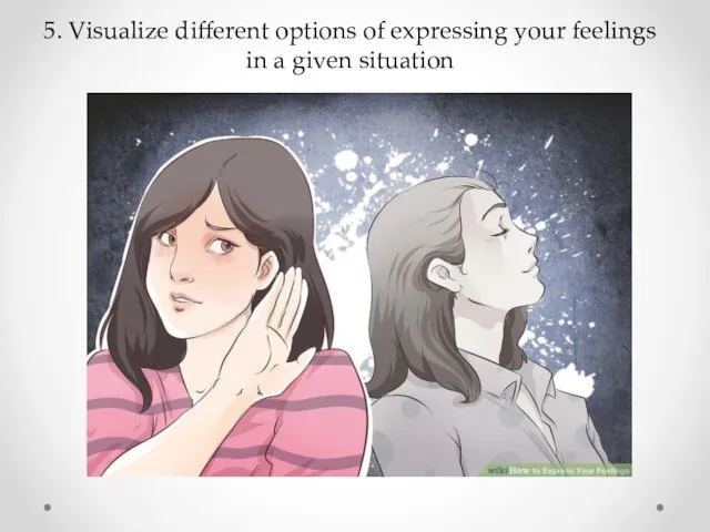 5. Visualize different options of expressing your feelings in a given situation