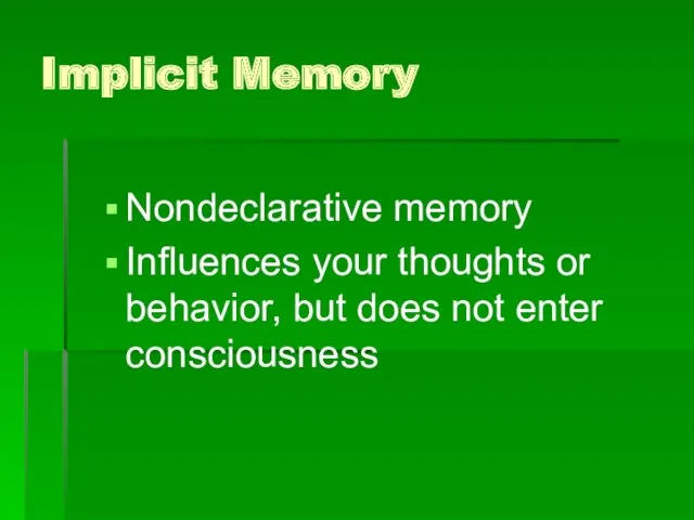 Implicit Memory Nondeclarative memory Influences your thoughts or behavior, but does not enter consciousness