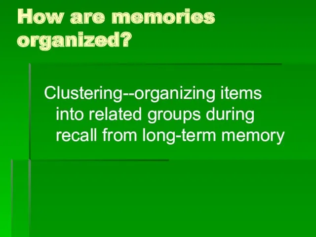 How are memories organized? Clustering--organizing items into related groups during recall from long-term memory