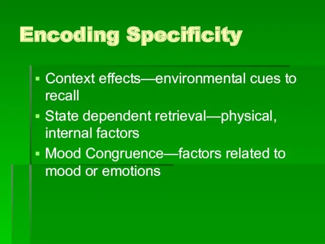 Encoding Specificity Context effects—environmental cues to recall State dependent retrieval—physical,