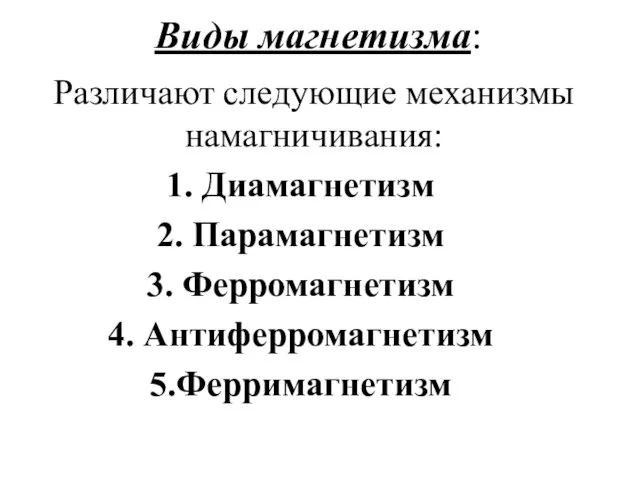 Виды магнетизма: Различают следующие механизмы намагничивания: Диамагнетизм Парамагнетизм Ферромагнетизм Антиферромагнетизм Ферримагнетизм