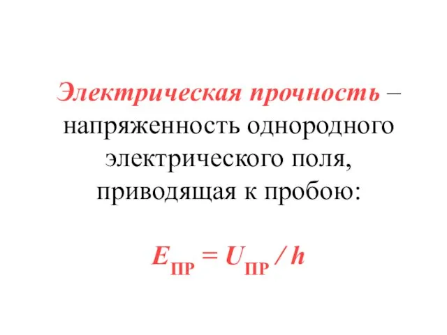 Электрическая прочность – напряженность однородного электрического поля, приводящая к пробою: EПР = UПР / h