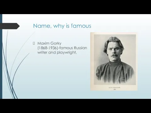 Name, why is famous Maxim Gorky (1868-1936)-famous Russian writer and playwright,