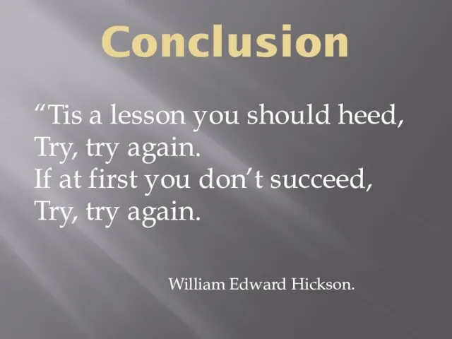 Conclusion “Tis a lesson you should heed, Try, try again.