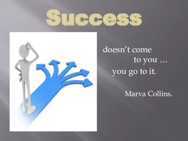 Success doesn’t come to you… to you … you go to it. Marva Collins.