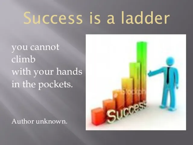 Success is a ladder you cannot climb with your hands in the pockets. Author unknown.