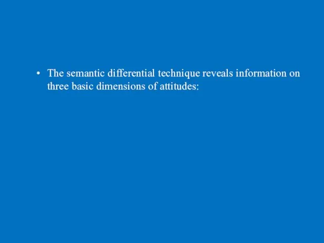 The semantic differential technique reveals information on three basic dimensions of attitudes: