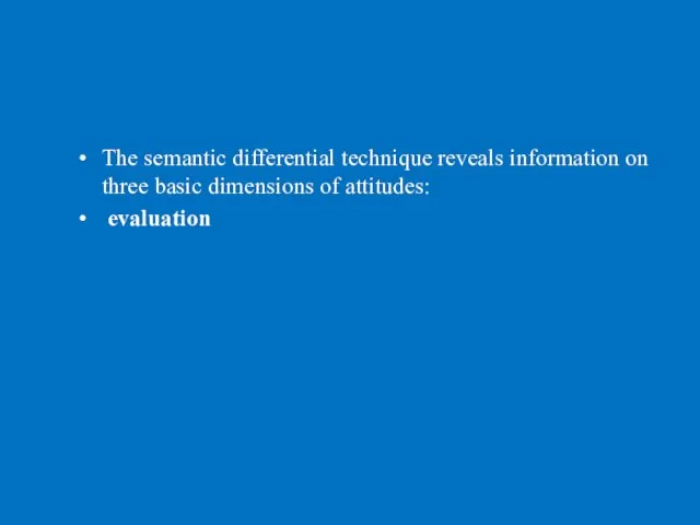 The semantic differential technique reveals information on three basic dimensions of attitudes: evaluation