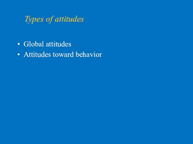 Types of attitudes Global attitudes Attitudes toward behavior