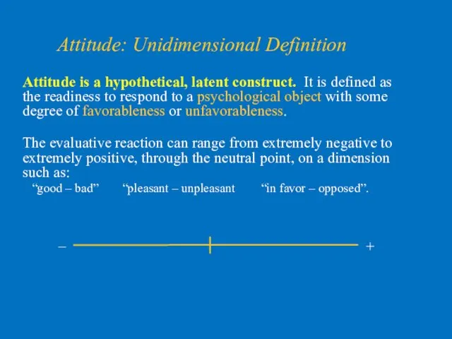 Attitude: Unidimensional Definition Attitude is a hypothetical, latent construct. It