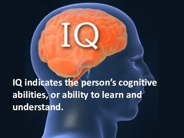 IQ indicates the person’s cognitive abilities, or ability to learn and understand.