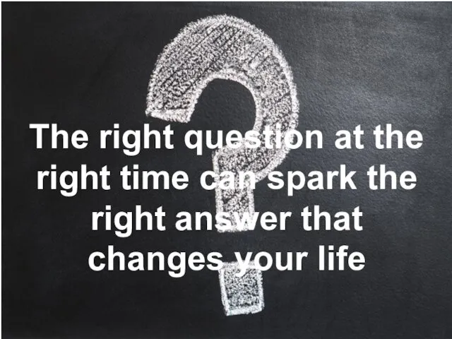 The right question at the right time can spark the right answer that changes your life
