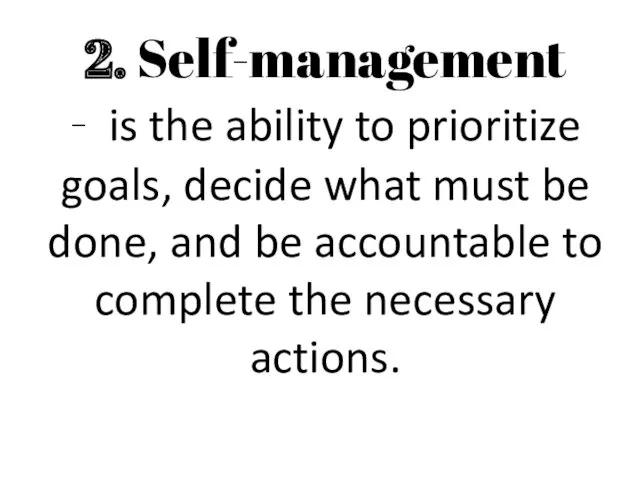 2. Self-management - is the ability to prioritize goals, decide