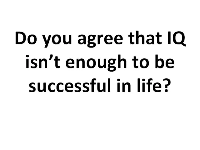 Do you agree that IQ isn’t enough to be successful in life?