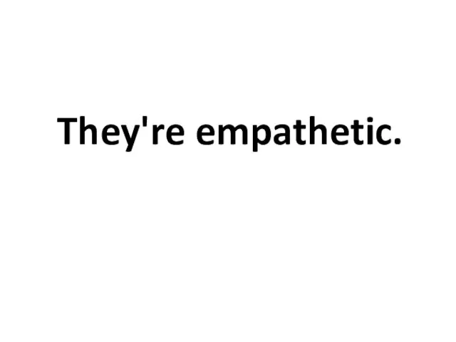 They're empathetic.