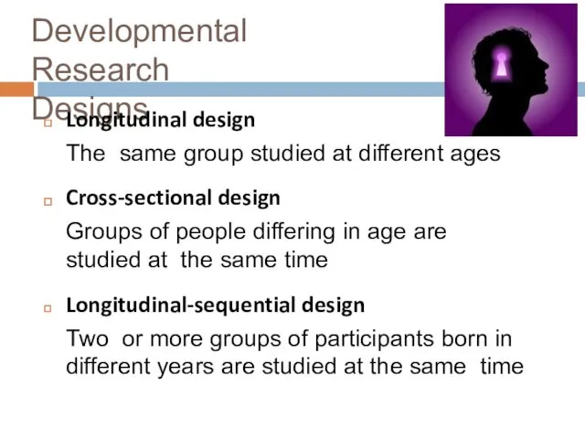 Developmental Research Designs Longitudinal design The same group studied at