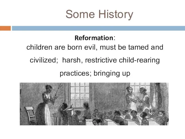 Some History Reformation: children are born evil, must be tamed