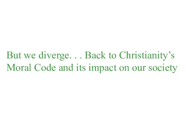 But we diverge. . . Back to Christianity’s Moral Code and its impact on our society