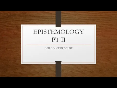 EPISTEMOLOGY PT II INTRODUCING DOUBT