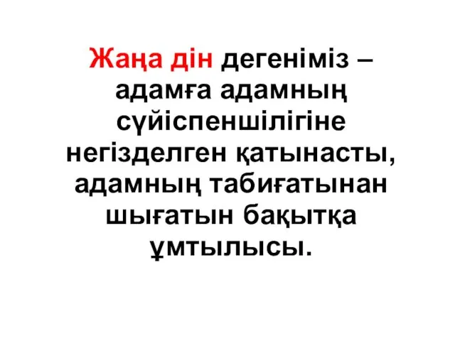 Жаңа дін дегеніміз – адамға адамның сүйіспеншілігіне негізделген қатынасты, адамның табиғатынан шығатын бақытқа ұмтылысы.