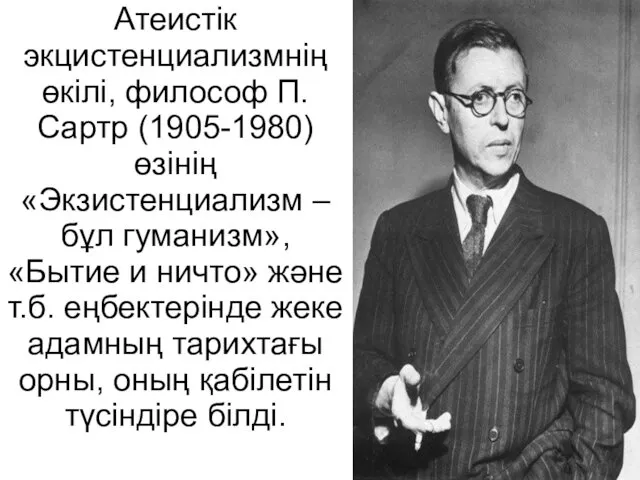 Атеистік экцистенциализмнің өкілі, философ П.Сартр (1905-1980) өзінің «Экзистенциализм – бұл