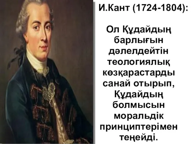 И.Кант (1724-1804): Ол Құдайдың барлығын дәлелдейтін теологиялық көзқарастарды санай отырып, Құдайдың болмысын моральдік принциптерімен теңейді.