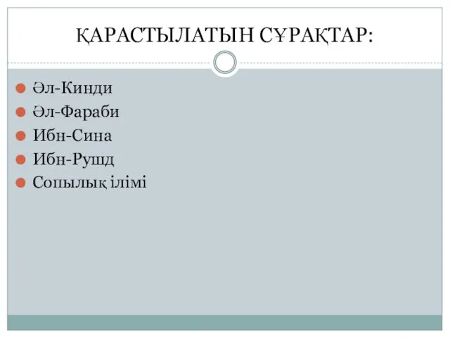 ҚАРАСТЫЛАТЫН СҰРАҚТАР: Әл-Кинди Әл-Фараби Ибн-Сина Ибн-Рушд Сопылық ілімі