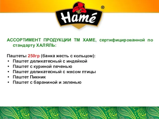 АССОРТИМЕНТ ПРОДУКЦИИ ТМ ХАМЕ, сертифицированной по стандарту ХАЛЯЛЬ: Паштеты 250гр