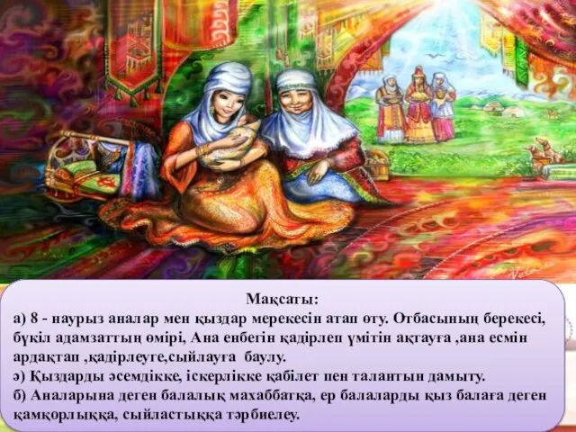 Мақсаты: а) 8 - наурыз аналар мен қыздар мерекесін атап өту. Отбасының берекесі,