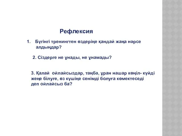 Рефлексия Бүгінгі тренингтен өздеріңе қандай жаңа нәрсе алдыңдар? 2. Сіздерге