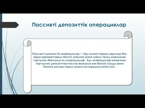 Пассивті депозиттік операциялар Пассивті депозиттік операциялар — бұл клиенттердің уақытша