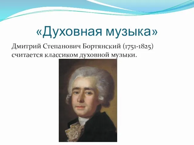 «Духовная музыка» Дмитрий Степанович Бортянский (1751-1825) считается классиком духовной музыки.