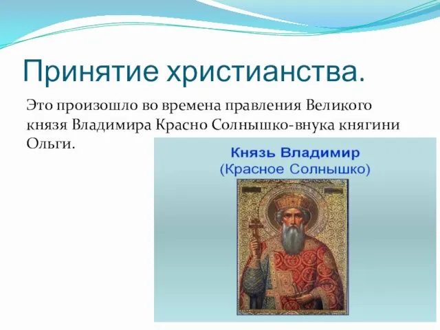 Принятие христианства. Это произошло во времена правления Великого князя Владимира Красно Солнышко-внука княгини Ольги.