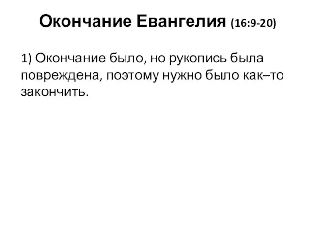 Окончание Евангелия (16:9-20) 1) Окончание было, но рукопись была повреждена, поэтому нужно было как–то закончить.