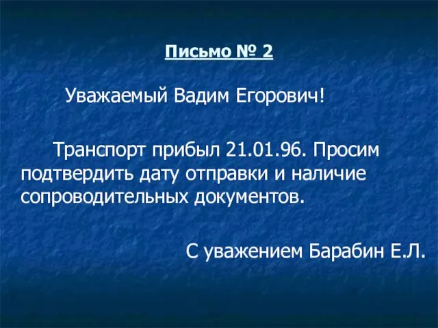 Письмо № 2 Уважаемый Вадим Егорович! Транспорт прибыл 21.01.96. Просим подтвердить дату отправки