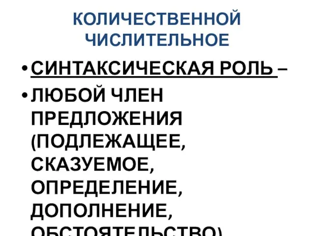 КОЛИЧЕСТВЕННОЙ ЧИСЛИТЕЛЬНОЕ СИНТАКСИЧЕСКАЯ РОЛЬ – ЛЮБОЙ ЧЛЕН ПРЕДЛОЖЕНИЯ (ПОДЛЕЖАЩЕЕ, СКАЗУЕМОЕ, ОПРЕДЕЛЕНИЕ, ДОПОЛНЕНИЕ, ОБСТОЯТЕЛЬСТВО)… вместе с существительным