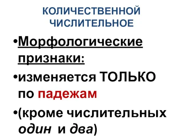 КОЛИЧЕСТВЕННОЙ ЧИСЛИТЕЛЬНОЕ Морфологические признаки: изменяется ТОЛЬКО по падежам (кроме числительных один и два)