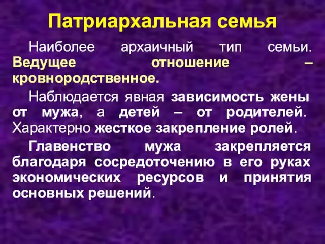 Патриархальная семья Наиболее архаичный тип семьи. Ведущее отношение – кровнородственное.