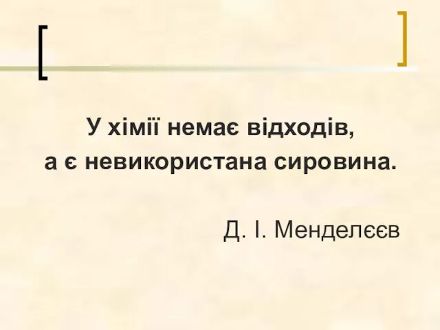 У хімії немає відходів, а є невикористана сировина. Д. І. Менделєєв