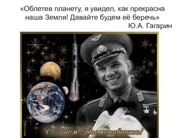 «Облетев планету, я увидел, как прекрасна наша Земля! Давайте будем её беречь» Ю.А. Гагарин