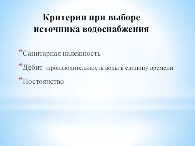 Критерии при выборе источника водоснабжения Санитарная надежность Дебит -производительность воды в единицу времени Постоянство