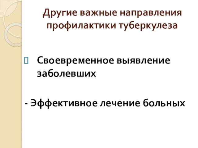 Другие важные направления профилактики туберкулеза Своевременное выявление заболевших - Эффективное лечение больных